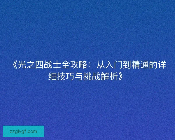 《光之四战士全攻略：从入门到精通的详细技巧与挑战解析》