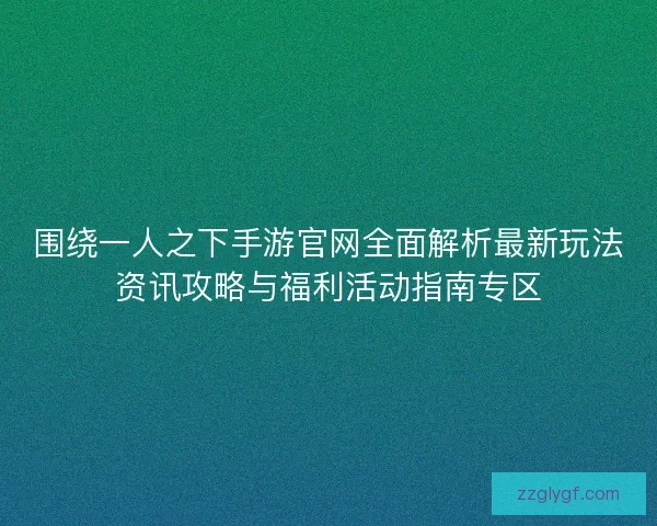 围绕一人之下手游官网全面解析最新玩法资讯攻略与福利活动指南专区