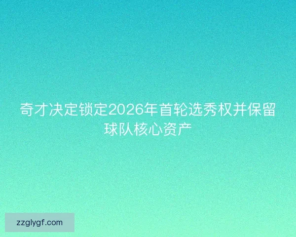 奇才决定锁定2026年首轮选秀权并保留球队核心资产