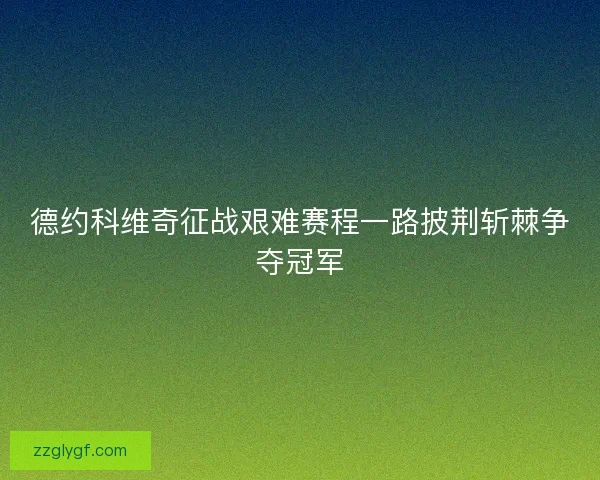 德约科维奇征战艰难赛程一路披荆斩棘争夺冠军 德约科维奇征战艰难赛程一路披荆斩棘争夺冠军