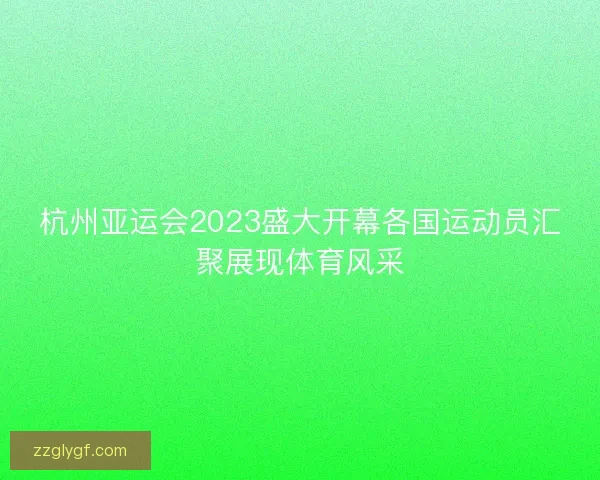 杭州亚运会2023盛大开幕各国运动员汇聚展现体育风采