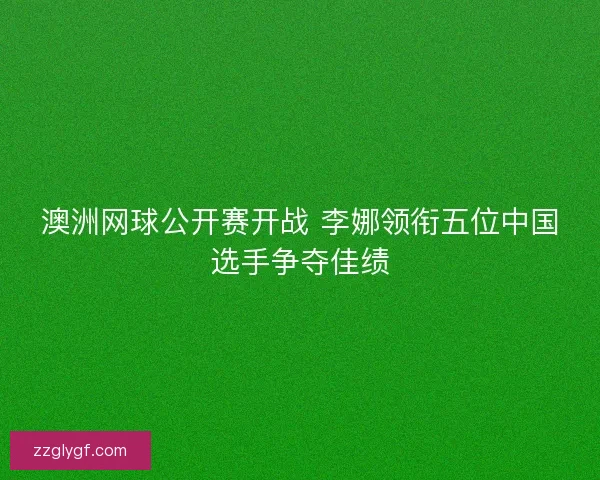 澳洲网球公开赛开战 李娜领衔五位中国选手争夺佳绩 澳洲网球公开赛开战 李娜领衔五位中国选手争夺佳绩