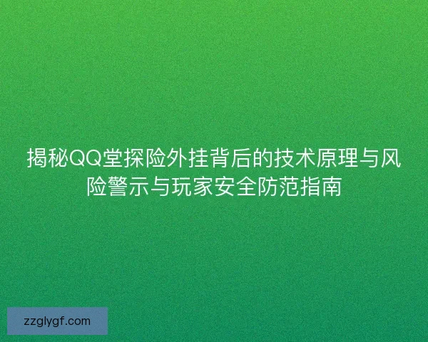揭秘QQ堂探险外挂背后的技术原理与风险警示与玩家安全防范指南