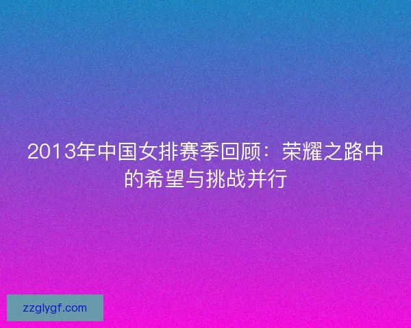 2013年中国女排赛季回顾：荣耀之路中的希望与挑战并行