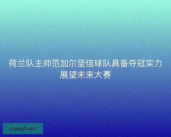 荷兰队主帅范加尔坚信球队具备夺冠实力展望未来大赛