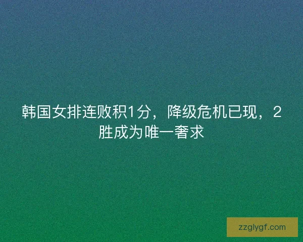 韩国女排连败积1分，降级危机已现，2胜成为唯一奢求