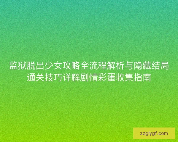 监狱脱出少女攻略全流程解析与隐藏结局通关技巧详解剧情彩蛋收集指南