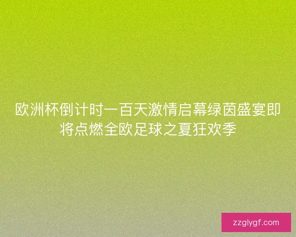 欧洲杯倒计时一百天激情启幕绿茵盛宴即将点燃全欧足球之夏狂欢季